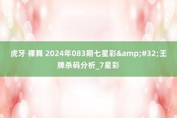 虎牙 裸舞 2024年083期七星彩&#32;王牌杀码分析_7星彩