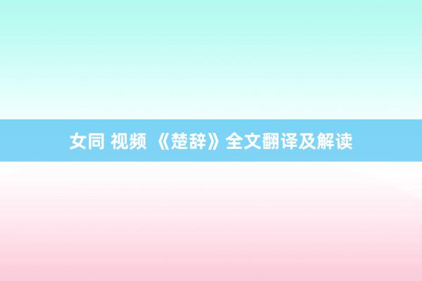 女同 视频 《楚辞》全文翻译及解读