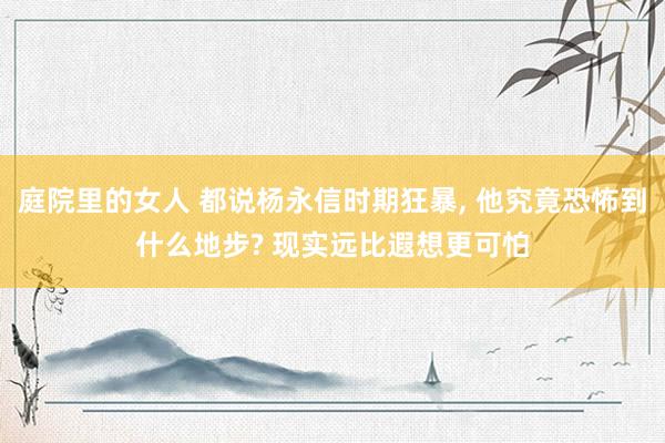 庭院里的女人 都说杨永信时期狂暴， 他究竟恐怖到什么地步? 现实远比遐想更可怕