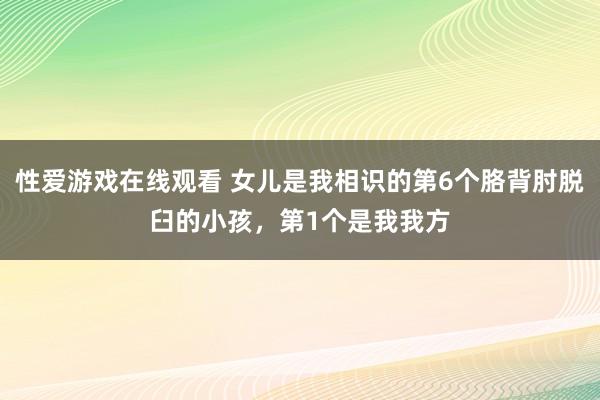 性爱游戏在线观看 女儿是我相识的第6个胳背肘脱臼的小孩，第1个是我我方