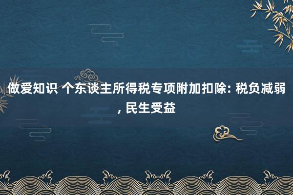 做爱知识 个东谈主所得税专项附加扣除: 税负减弱， 民生受益