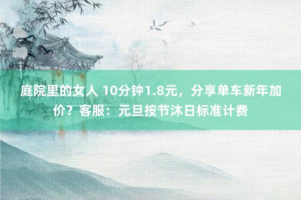 庭院里的女人 10分钟1.8元，分享单车新年加价？客服：元旦按节沐日标准计费