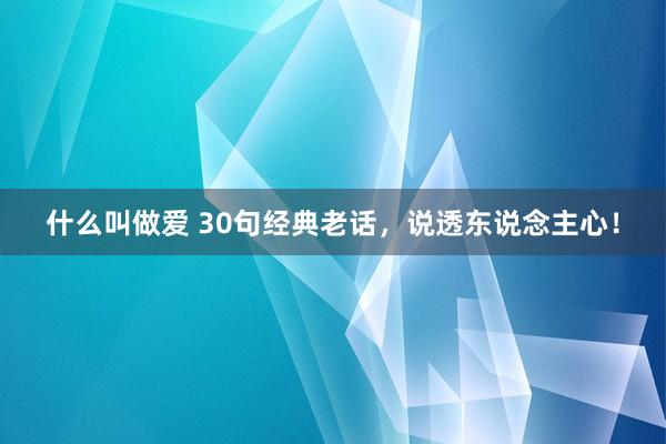 什么叫做爱 30句经典老话,说透东说念主心!