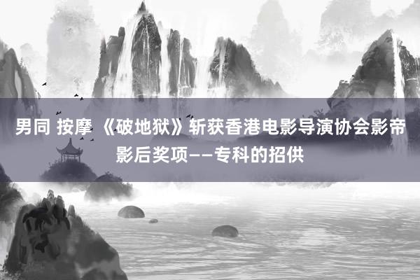 男同 按摩 《破地狱》斩获香港电影导演协会影帝影后奖项——专科的招供