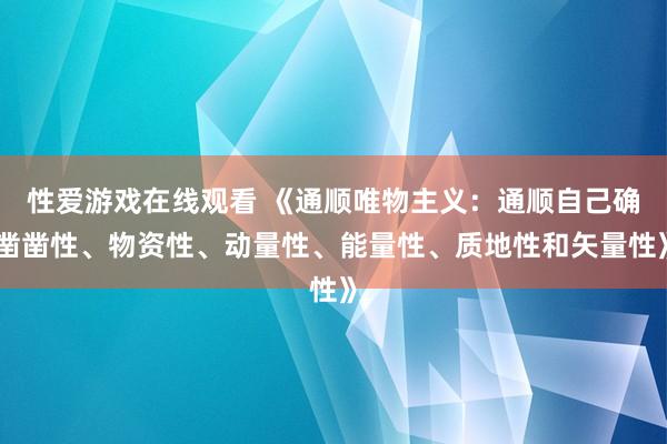 性爱游戏在线观看 《通顺唯物主义：通顺自己确凿凿性、物资性、动量性、能量性、质地性和矢量性》