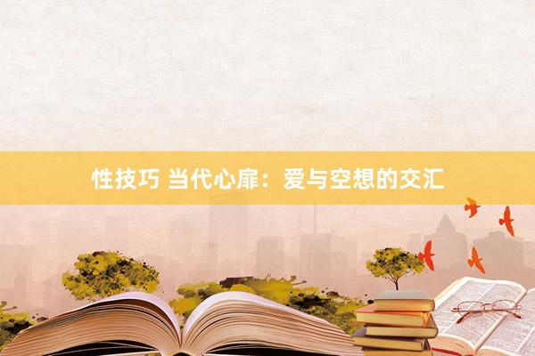 性技巧 当代心扉：爱与空想的交汇