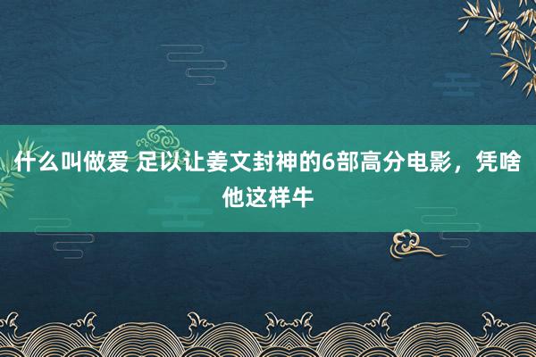 什么叫做爱 足以让姜文封神的6部高分电影，凭啥他这样牛