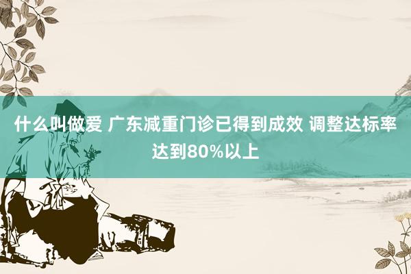 什么叫做爱 广东减重门诊已得到成效 调整达标率达到80%以上