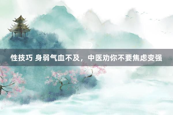 性技巧 身弱气血不及,中医劝你不要焦虑变强