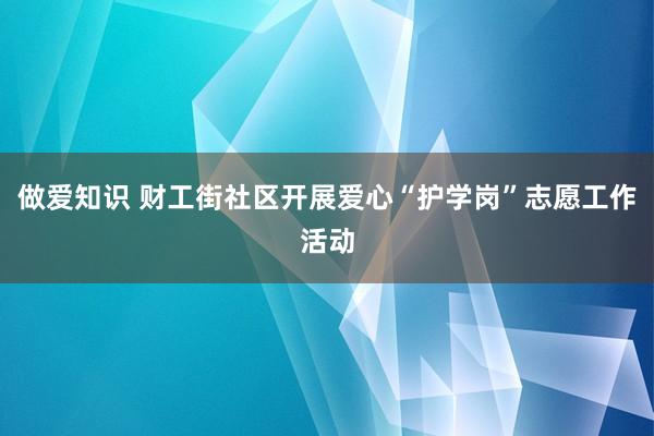 做爱知识 财工街社区开展爱心“护学岗”志愿工作活动