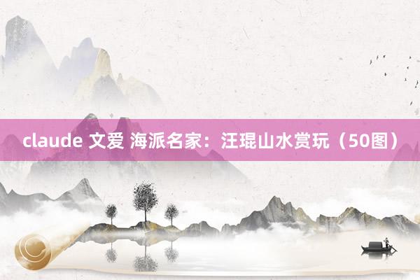claude 文爱 海派名家：汪琨山水赏玩（50图）