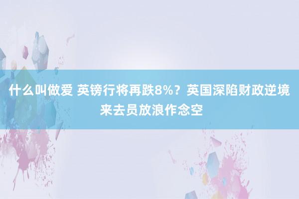 什么叫做爱 英镑行将再跌8%？英国深陷财政逆境 来去员放浪作念空
