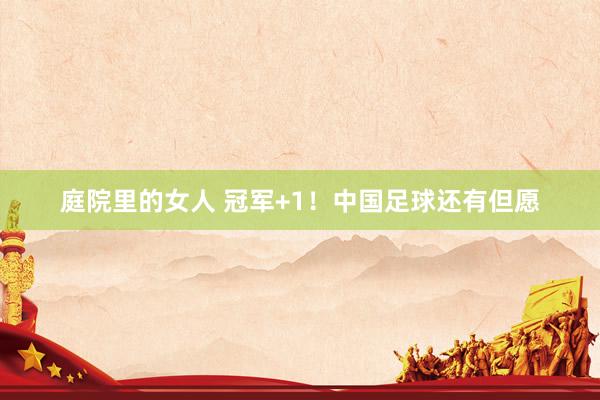 庭院里的女人 冠军+1！中国足球还有但愿