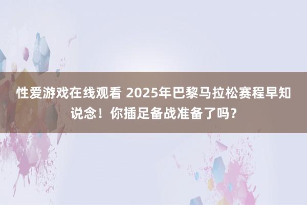 性爱游戏在线观看 2025年巴黎马拉松赛程早知说念！你插足备战准备了吗？