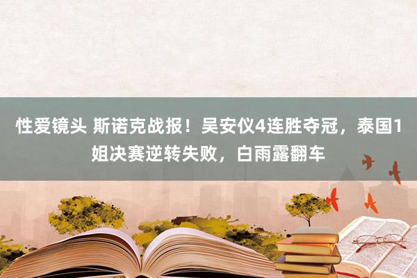 性爱镜头 斯诺克战报！吴安仪4连胜夺冠，泰国1姐决赛逆转失败，白雨露翻车