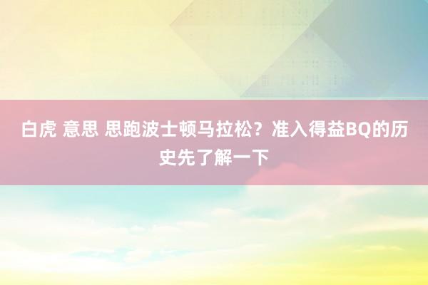 白虎 意思 思跑波士顿马拉松？准入得益BQ的历史先了解一下