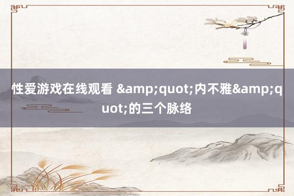 性爱游戏在线观看 "内不雅"的三个脉络