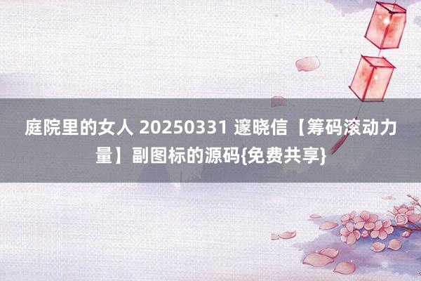 庭院里的女人 20250331 邃晓信【筹码滚动力量】副图标的源码{免费共享}