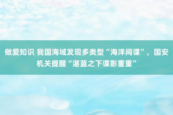 做爱知识 我国海域发现多类型“海洋间谍”，国安机关提醒“湛蓝之下谍影重重”