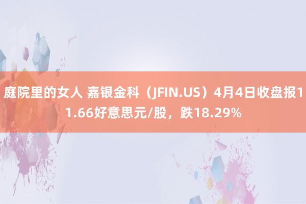庭院里的女人 嘉银金科（JFIN.US）4月4日收盘报11.66好意思元/股，跌18.29%