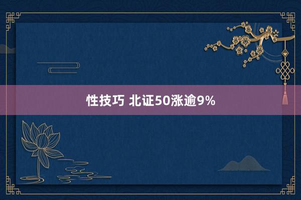 性技巧 北证50涨逾9%