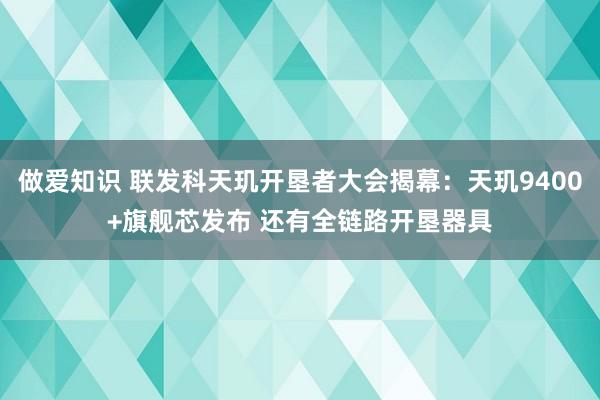 做爱知识 联发科天玑开垦者大会揭幕：天玑9400+旗舰芯发布 还有全链路开垦器具