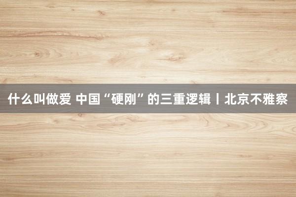 什么叫做爱 中国“硬刚”的三重逻辑丨北京不雅察