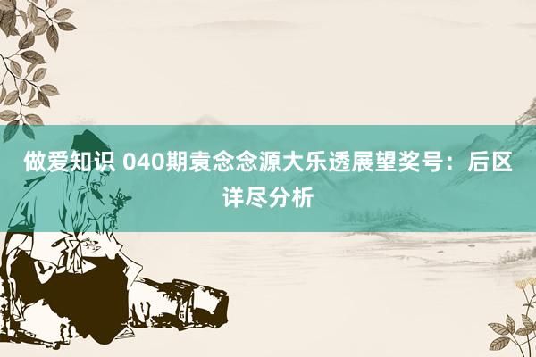 做爱知识 040期袁念念源大乐透展望奖号：后区详尽分析