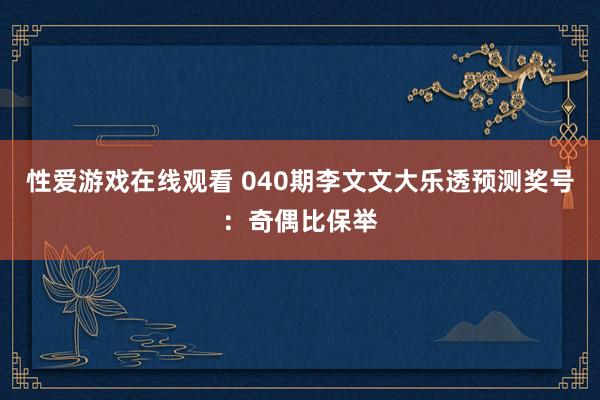 性爱游戏在线观看 040期李文文大乐透预测奖号：奇偶比保举