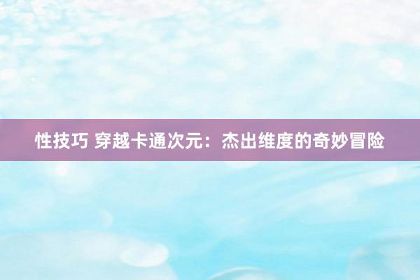 性技巧 穿越卡通次元：杰出维度的奇妙冒险