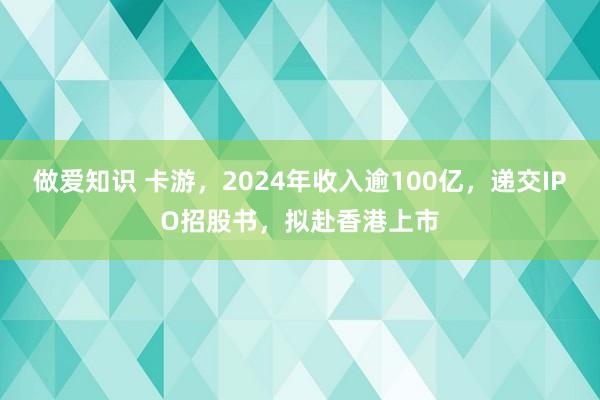 做爱知识 卡游，2024年收入逾100亿，递交IPO招股书，拟赴香港上市