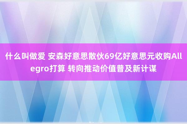 什么叫做爱 安森好意思散伙69亿好意思元收购Allegro打算 转向推动价值普及新计谋