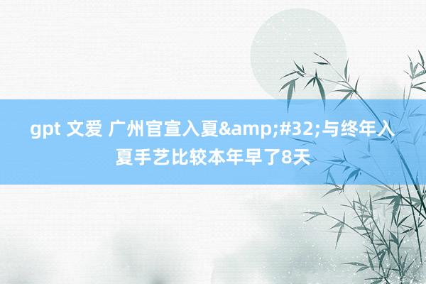 gpt 文爱 广州官宣入夏&#32;与终年入夏手艺比较本年早了8天