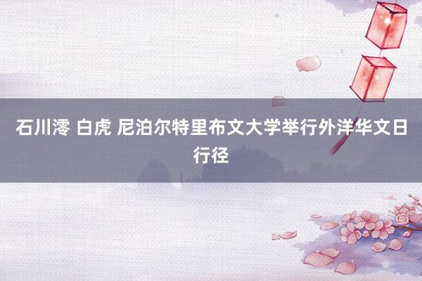 石川澪 白虎 尼泊尔特里布文大学举行外洋华文日行径