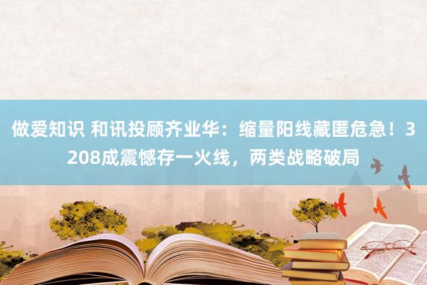 做爱知识 和讯投顾齐业华：缩量阳线藏匿危急！3208成震憾存一火线，两类战略破局