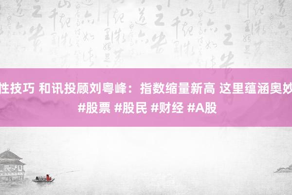 性技巧 和讯投顾刘粤峰：指数缩量新高 这里蕴涵奥妙 #股票 #股民 #财经 #A股