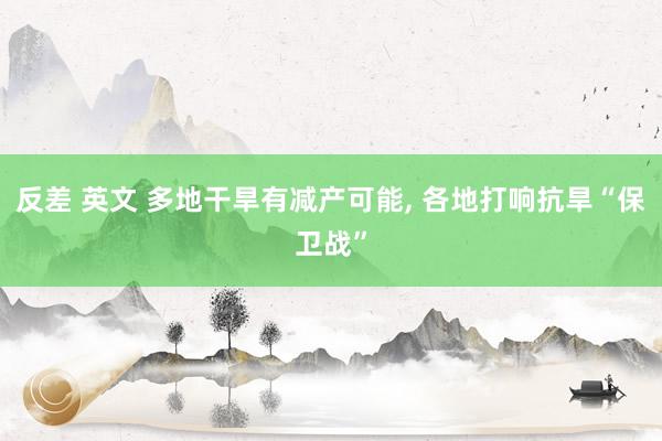 反差 英文 多地干旱有减产可能， 各地打响抗旱“保卫战”