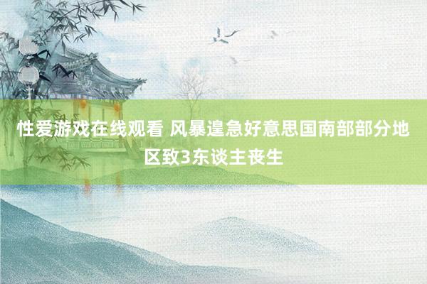 性爱游戏在线观看 风暴遑急好意思国南部部分地区致3东谈主丧生