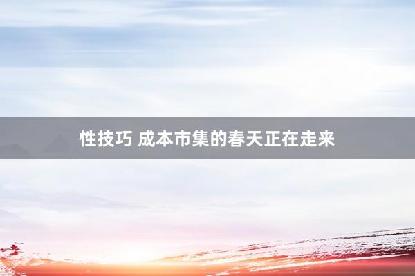 性技巧 成本市集的春天正在走来