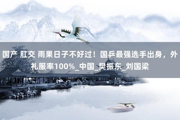 国产 肛交 雨果日子不好过！国乒最强选手出身，外礼服率100%_中国_樊振东_刘国梁