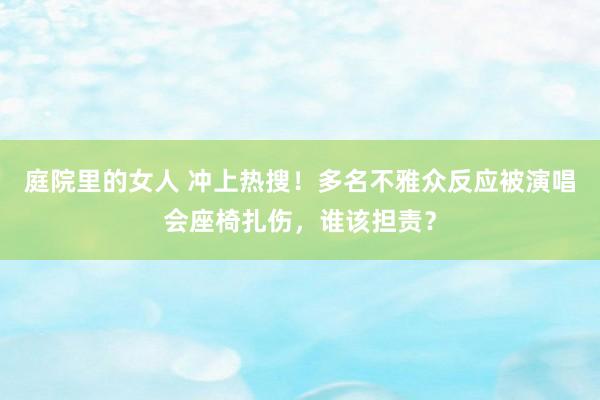 庭院里的女人 冲上热搜！多名不雅众反应被演唱会座椅扎伤，谁该担责？