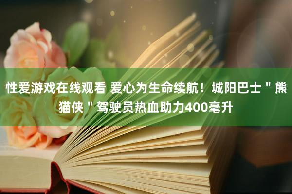 性爱游戏在线观看 爱心为生命续航！城阳巴士＂熊猫侠＂驾驶员热血助力400毫升