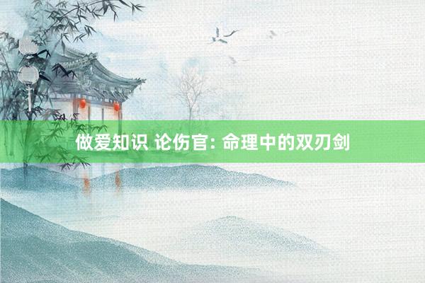 做爱知识 论伤官: 命理中的双刃剑