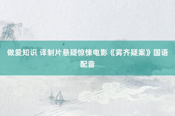做爱知识 译制片悬疑惊悚电影《雾齐疑案》国语配音